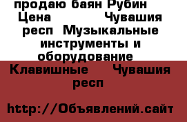 продаю баян Рубин 7 › Цена ­ 7 000 - Чувашия респ. Музыкальные инструменты и оборудование » Клавишные   . Чувашия респ.